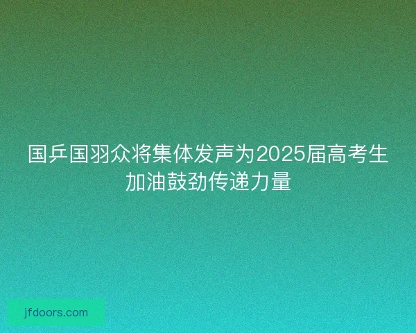 国乒国羽众将集体发声为2025届高考生加油鼓劲传递力量