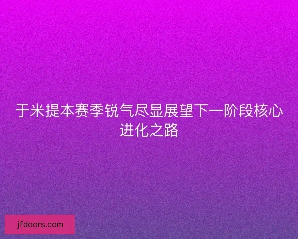 于米提本赛季锐气尽显展望下一阶段核心进化之路
