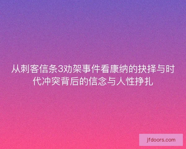 从刺客信条3劝架事件看康纳的抉择与时代冲突背后的信念与人性挣扎